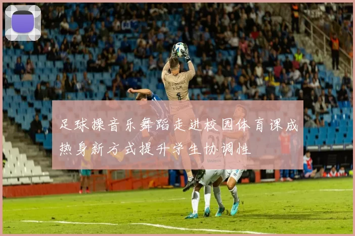 足球操音乐舞蹈走进校园体育课成热身新方式提升学生协调性