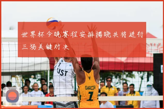 世界杯今晚赛程安排揭晓共将进行三场关键对决