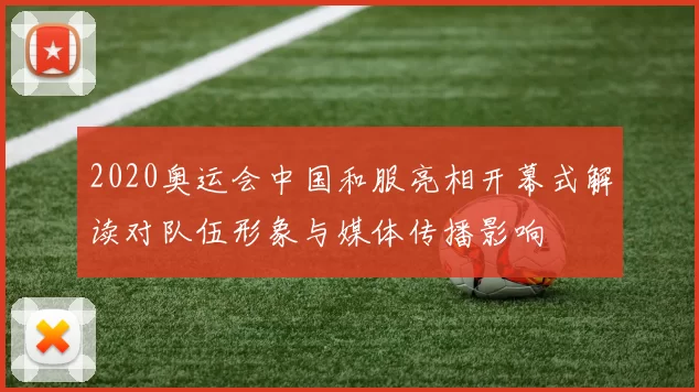 2020奥运会中国和服亮相开幕式解读对队伍形象与媒体传播影响
