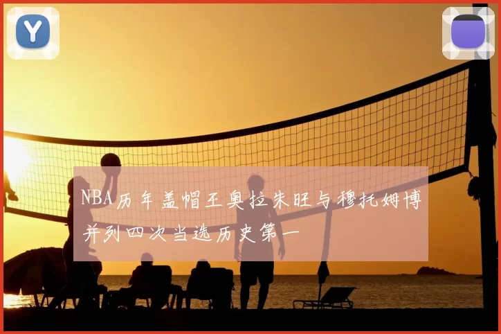 NBA历年盖帽王奥拉朱旺与穆托姆博并列四次当选历史第一