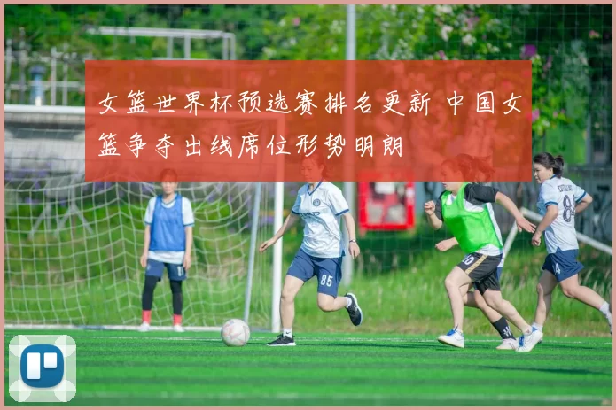 女篮世界杯预选赛排名更新 中国女篮争夺出线席位形势明朗