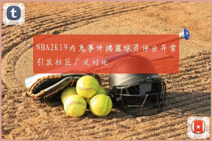 NBA2K19内鬼事件揭露球员评分异常引发社区广泛讨论