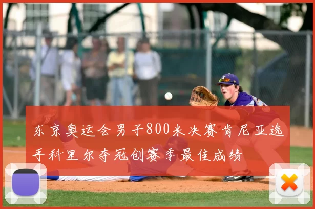 东京奥运会男子800米决赛肯尼亚选手科里尔夺冠创赛季最佳成绩