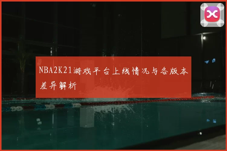 NBA2K21游戏平台上线情况与各版本差异解析