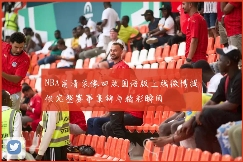 NBA高清录像回放国语版上线微博提供完整赛事集锦与精彩瞬间