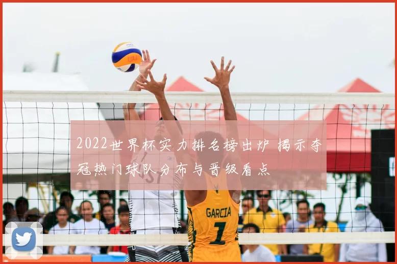 2022世界杯实力排名榜出炉 揭示夺冠热门球队分布与晋级看点