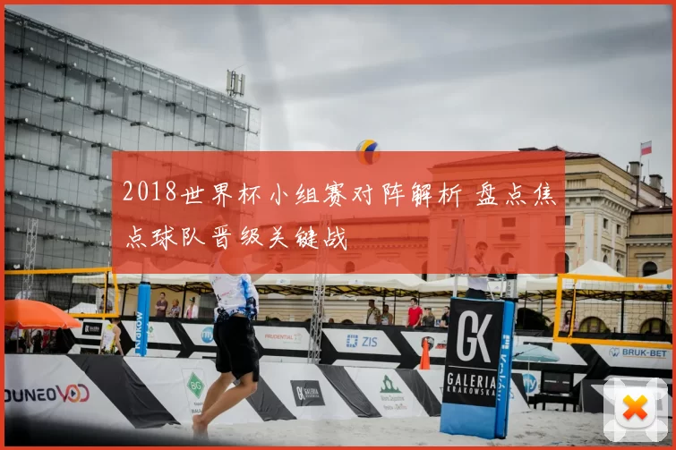 2018世界杯小组赛对阵解析 盘点焦点球队晋级关键战