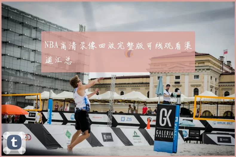 NBA高清录像回放完整版可线观看渠道汇总