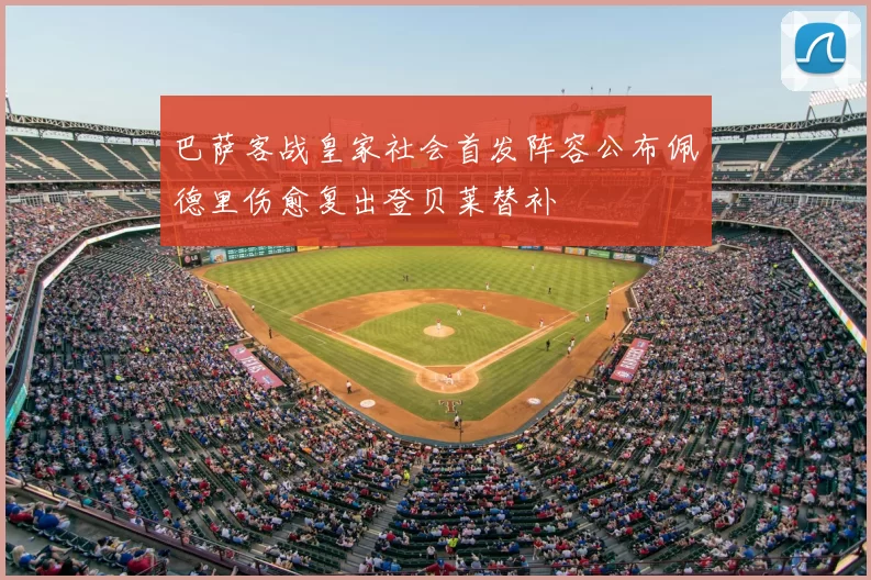 巴萨客战皇家社会首发阵容公布佩德里伤愈复出登贝莱替补