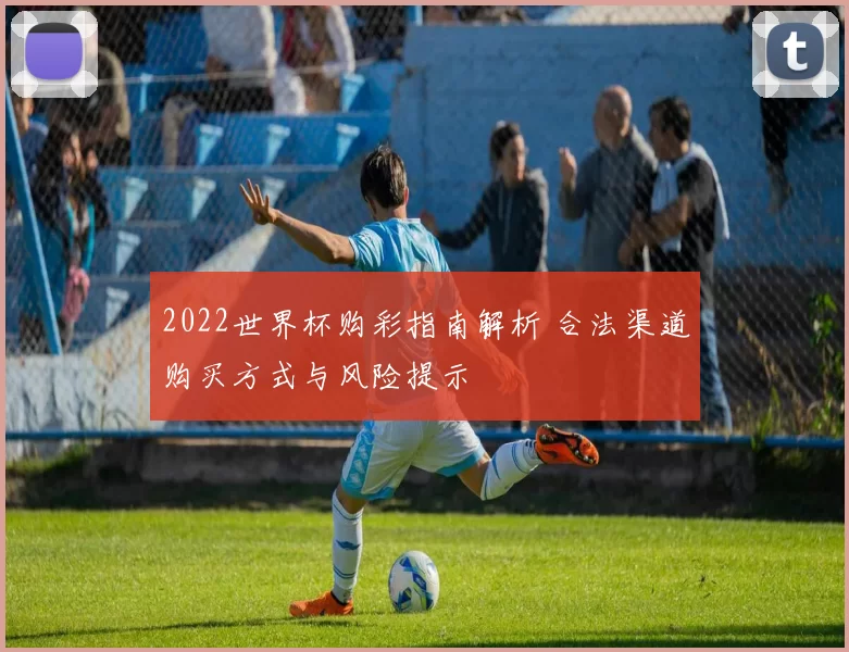 2022世界杯购彩指南解析 合法渠道购买方式与风险提示