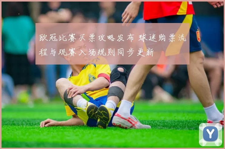 欧冠比赛买票攻略发布 球迷购票流程与观赛入场规则同步更新