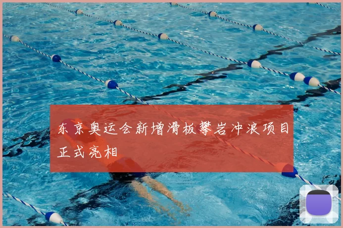 东京奥运会新增滑板攀岩冲浪项目正式亮相