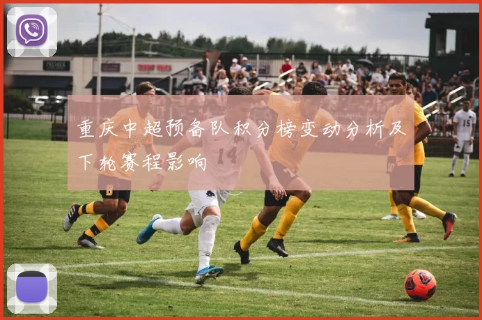 重庆中超预备队积分榜变动分析及下轮赛程影响