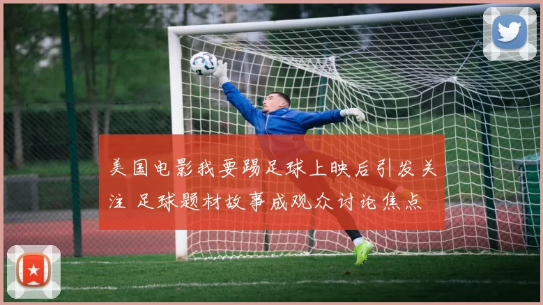美国电影我要踢足球上映后引发关注 足球题材故事成观众讨论焦点