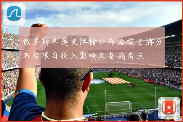 俄罗斯冬奥奖牌榜公布后续金牌分布与项目投入影响及备战看点