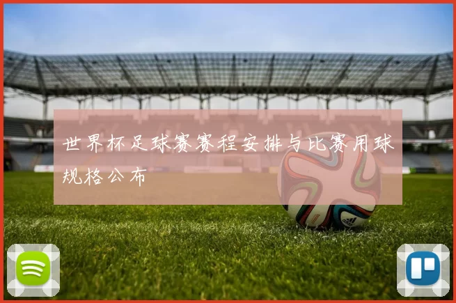 世界杯足球赛赛程安排与比赛用球规格公布