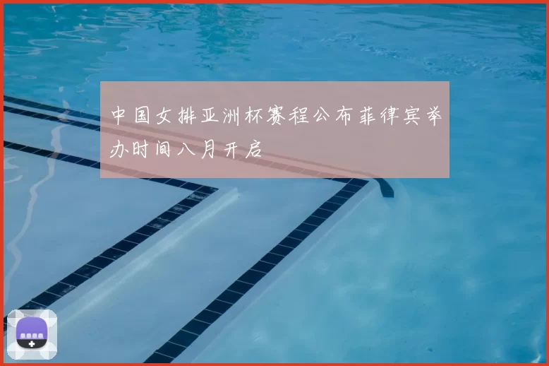 中国女排亚洲杯赛程公布菲律宾举办时间八月开启