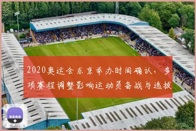 2020奥运会东京举办时间确认，多项赛程调整影响运动员备战与选拔