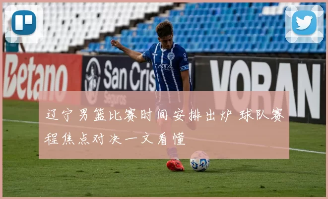 辽宁男篮比赛时间安排出炉 球队赛程焦点对决一文看懂