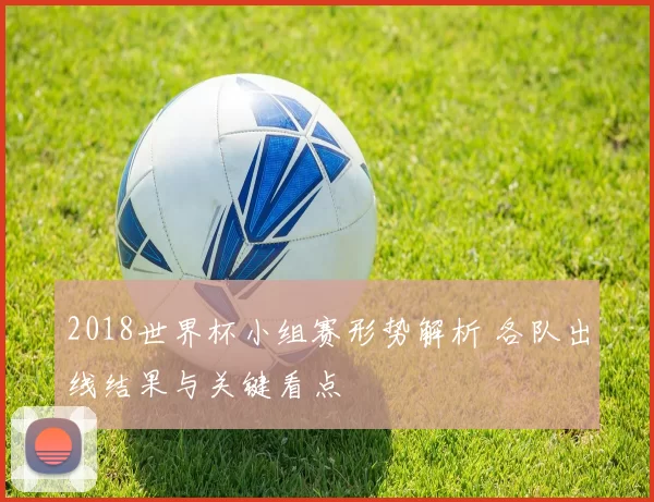 2018世界杯小组赛形势解析 各队出线结果与关键看点