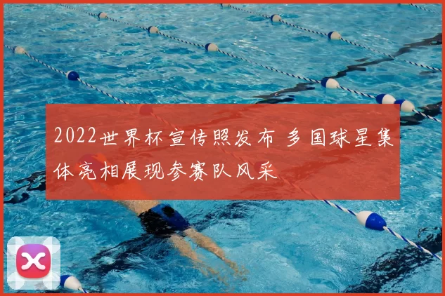 2022世界杯宣传照发布 多国球星集体亮相展现参赛队风采