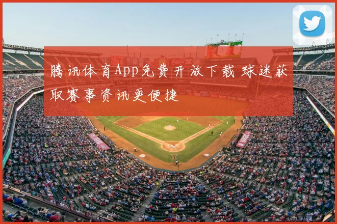 腾讯体育App免费开放下载 球迷获取赛事资讯更便捷