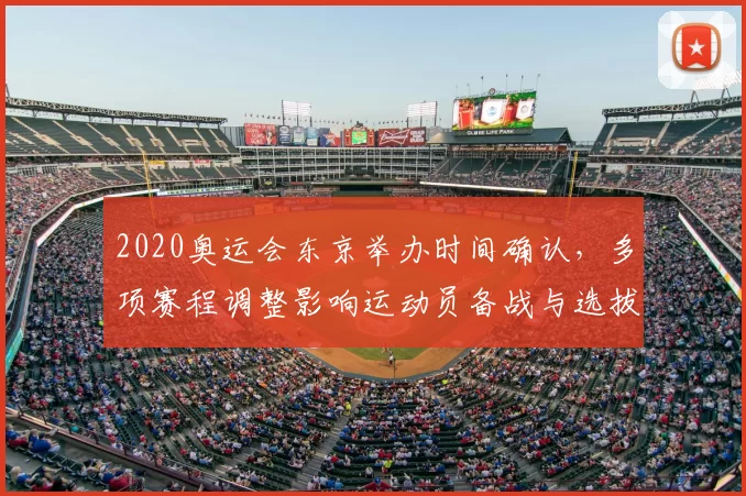 2020奥运会东京举办时间确认，多项赛程调整影响运动员备战与选拔