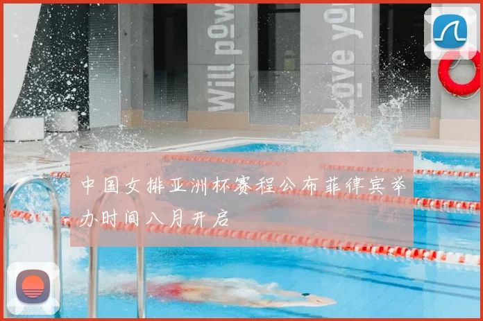 中国女排亚洲杯赛程公布菲律宾举办时间八月开启