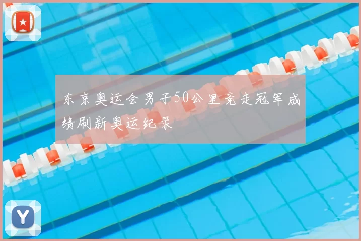 东京奥运会男子50公里竞走冠军成绩刷新奥运纪录