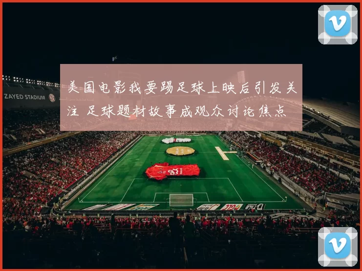 美国电影我要踢足球上映后引发关注 足球题材故事成观众讨论焦点