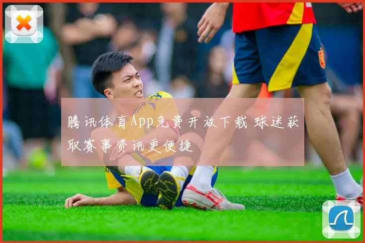 腾讯体育App免费开放下载 球迷获取赛事资讯更便捷