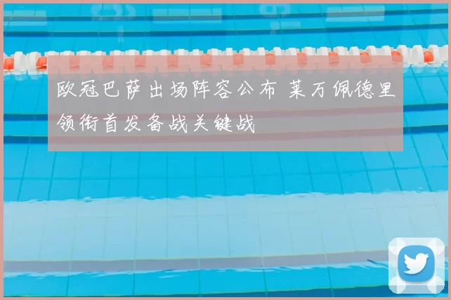 欧冠巴萨出场阵容公布 莱万佩德里领衔首发备战关键战