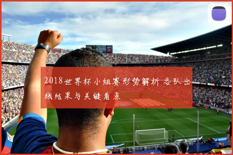 2018世界杯小组赛形势解析 各队出线结果与关键看点