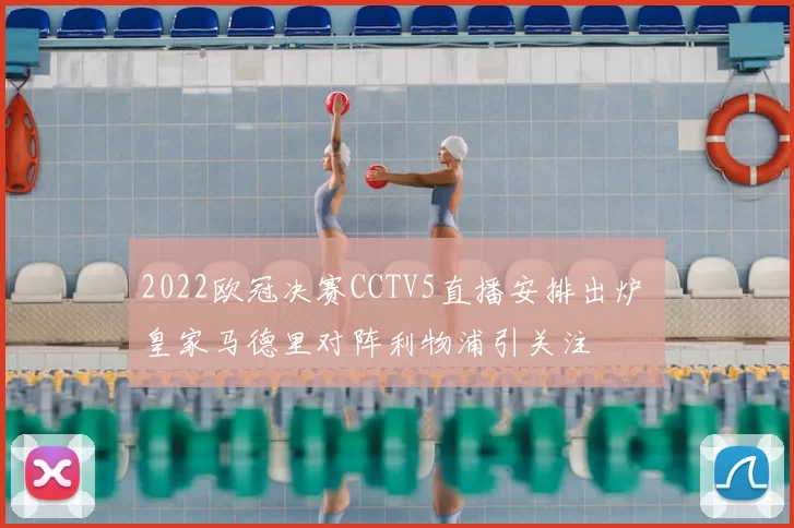 2022欧冠决赛CCTV5直播安排出炉 皇家马德里对阵利物浦引关注