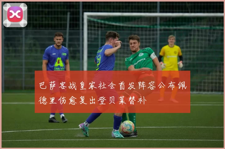 巴萨客战皇家社会首发阵容公布佩德里伤愈复出登贝莱替补