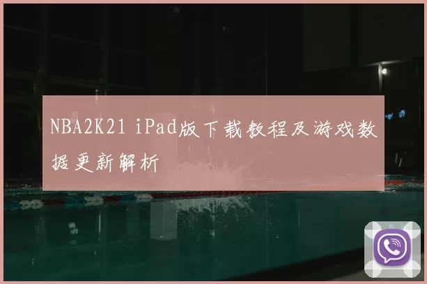 NBA2K21 iPad版下载教程及游戏数据更新解析