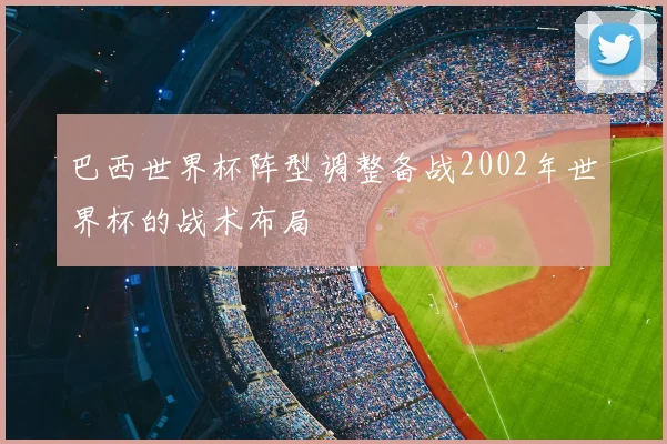 巴西世界杯阵型调整备战2002年世界杯的战术布局