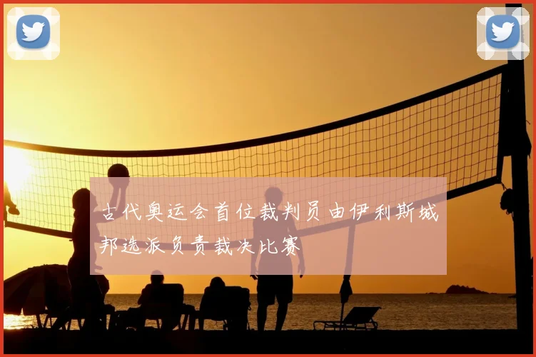 古代奥运会首位裁判员由伊利斯城邦选派负责裁决比赛