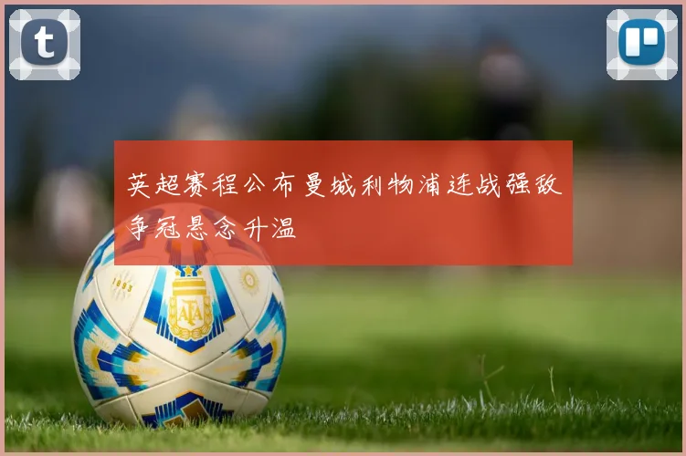 英超赛程公布曼城利物浦连战强敌争冠悬念升温
